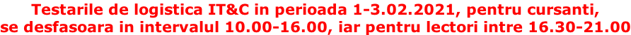 Testarile de logistica IT&C in perioada 1-3.02.2021, pentru cursanti,  se desfasoara in intervalul 10.00-16.00, iar pentru lectori intre 16.30-21.00